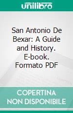 San Antonio De Bexar: A Guide and History. E-book. Formato PDF