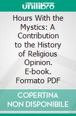 Hours With the Mystics: A Contribution to the History of Religious Opinion. E-book. Formato PDF ebook di Robert Alfred Vaughan