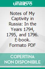 Notes of My Captivity in Russia: In the Years 1794, 1795, and 1796. E-book. Formato PDF ebook di Julian Ursyn Niemcewicz