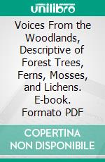 Voices From the Woodlands, Descriptive of Forest Trees, Ferns, Mosses, and Lichens. E-book. Formato PDF ebook