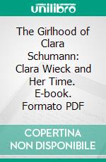 The Girlhood of Clara Schumann: Clara Wieck and Her Time. E-book. Formato PDF ebook di Florence May