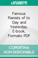 Famous Pianists of to Day and Yesterday. E-book. Formato PDF ebook di Henry C. Lahee