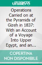 Operations Carried on at the Pyramids of Gizeh in 1837: With an Account of a Voyage Into Upper Egypt, and an Appendix. E-book. Formato PDF ebook di Howard Vyse