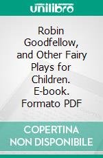 Robin Goodfellow, and Other Fairy Plays for Children. E-book. Formato PDF