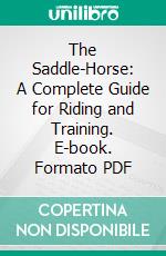 The Saddle-Horse: A Complete Guide for Riding and Training. E-book. Formato PDF ebook di Edward L. Anderson