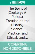 The Spirit of Cookery: A Popular Treatise on the History, Science, Practice, and Ethical, and Medical Import of Culinary Art. E-book. Formato PDF ebook