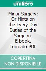 Minor Surgery: Or Hints on the Every-Day Duties of the Surgeon. E-book. Formato PDF ebook