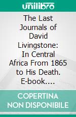 The Last Journals of David Livingstone: In Central Africa From 1865 to His Death. E-book. Formato PDF ebook di Horace Waller