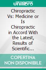 Chiropractic Vs: Medicine or Is Chiropractic in Accord With the Latest, Results of Scientific Research?. E-book. Formato PDF ebook
