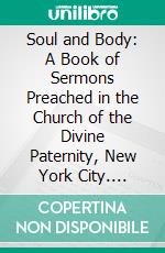 Soul and Body: A Book of Sermons Preached in the Church of the Divine Paternity, New York City. E-book. Formato PDF ebook