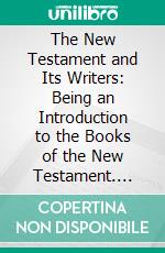 The New Testament and Its Writers: Being an Introduction to the Books of the New Testament. E-book. Formato PDF ebook di James Alexander McClymont