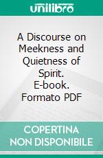 A Discourse on Meekness and Quietness of Spirit. E-book. Formato PDF ebook di Matthew Henry