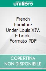 French Furniture Under Louis XIV. E-book. Formato PDF ebook