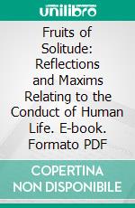 Fruits of Solitude: Reflections and Maxims Relating to the Conduct of Human Life. E-book. Formato PDF