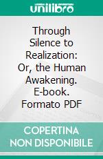 Through Silence to Realization: Or, the Human Awakening. E-book. Formato PDF ebook di Floyd B. Wilson