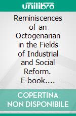 Reminiscences of an Octogenarian in the Fields of Industrial and Social Reform. E-book. Formato PDF ebook