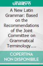 A New Latin Grammar: Based on the Recommendations of the Joint Committee on Grammatical Terminology. E-book. Formato PDF ebook