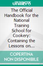 The Official Handbook for the National Training School for Cookery: Containing the Lessons on Cookery Which Constitute the Course of Instruction in the School. E-book. Formato PDF ebook di National Training College of Domestic Subjects