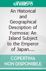 An Historical and Geographical Description of Formosa: An Island Subject to the Emperor of Japan. E-book. Formato PDF ebook