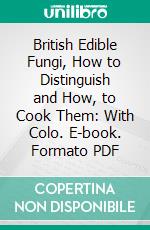 British Edible Fungi, How to Distinguish and How, to Cook Them: With Colo. E-book. Formato PDF ebook