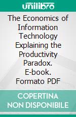 The Economics of Information Technology Explaining the Productivity Paradox. E-book. Formato PDF ebook