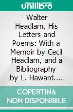 Walter Headlam, His Letters and Poems: With a Memoir by Cecil Headlam, and a Bibliography by L. Haward. E-book. Formato PDF