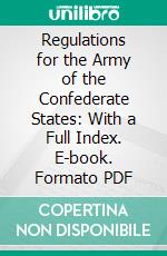 Regulations for the Army of the Confederate States: With a Full Index. E-book. Formato PDF ebook