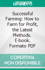 Successful Farming: How to Farm for Profit, the Latest Methods. E-book. Formato PDF ebook