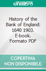 History of the Bank of England: 1640 1903. E-book. Formato PDF ebook
