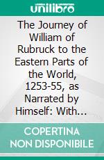 The Journey of William of Rubruck to the Eastern Parts of the World, 1253-55, as Narrated by Himself: With Two Account of the Earlier Journey of John of Pian De Carpine. E-book. Formato PDF ebook di William Woodville Rockhill