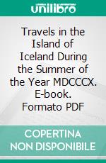 Travels in the Island of Iceland During the Summer of the Year MDCCCX. E-book. Formato PDF ebook