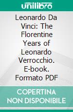 Leonardo Da Vinci: The Florentine Years of Leonardo Verrocchio. E-book. Formato PDF ebook
