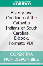 History and Condition of the Catawba Indians of South Carolina. E-book. Formato PDF ebook