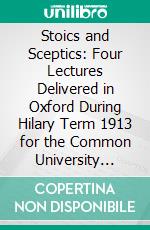 Stoics and Sceptics: Four Lectures Delivered in Oxford During Hilary Term 1913 for the Common University Fund. E-book. Formato PDF ebook di Edwyn Bevan