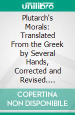 Plutarch's Morals: Translated From the Greek by Several Hands, Corrected and Revised. E-book. Formato PDF ebook di William W. Goodwin