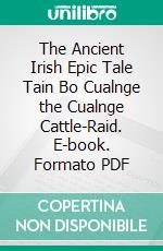 The Ancient Irish Epic Tale Tain Bo Cualnge the Cualnge Cattle-Raid. E-book. Formato PDF