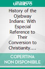 History of the Ojebway Indians: With Especial Reference to Their Conversion to Christianity. E-book. Formato PDF ebook