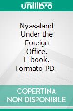 Nyasaland Under the Foreign Office. E-book. Formato PDF ebook di Hector Livingstone Duff