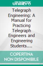 Telegraph Engineering: A Manual for Practicing Telegraph Engineers and Engineering Students. E-book. Formato PDF ebook di Erich Hausmann