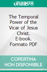 The Temporal Power of the Vicar of Jesus Christ. E-book. Formato PDF ebook