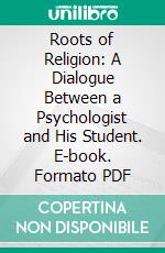 Roots of Religion: A Dialogue Between a Psychologist and His Student. E-book. Formato PDF ebook di Gordon W. Allport