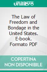 The Law of Freedom and Bondage in the United States. E-book. Formato PDF ebook di John C. Hurd