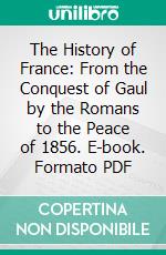 The History of France: From the Conquest of Gaul by the Romans to the Peace of 1856. E-book. Formato PDF