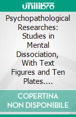 Psychopathological Researches: Studies in Mental Dissociation, With Text Figures and Ten Plates. E-book. Formato PDF ebook