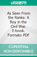 As Seen From the Ranks: A Boy in the Civil War. E-book. Formato PDF ebook