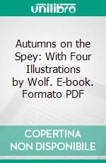 Autumns on the Spey: With Four Illustrations by Wolf. E-book. Formato PDF ebook