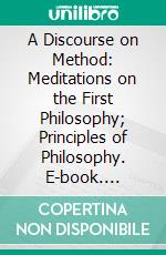 A Discourse on Method: Meditations on the First Philosophy; Principles of Philosophy. E-book. Formato PDF ebook