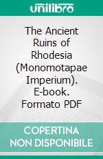 The Ancient Ruins of Rhodesia (Monomotapae Imperium). E-book. Formato PDF ebook