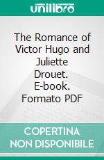 The Romance of Victor Hugo and Juliette Drouet. E-book. Formato PDF ebook di Henry Wellington Wack