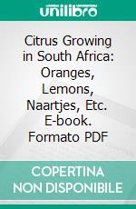Citrus Growing in South Africa: Oranges, Lemons, Naartjes, Etc. E-book. Formato PDF ebook